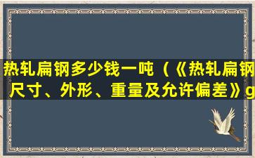 热轧扁钢多少钱一吨（《热轧扁钢尺寸、外形、重量及允许偏差》gb 704-88）